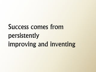 Success comes from persistently improving and inventing  