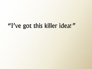 “I’ve got this killer idea!”  