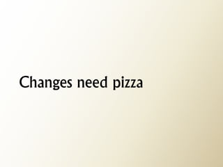 Changes need pizza  