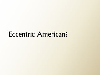 Eccentric American?  