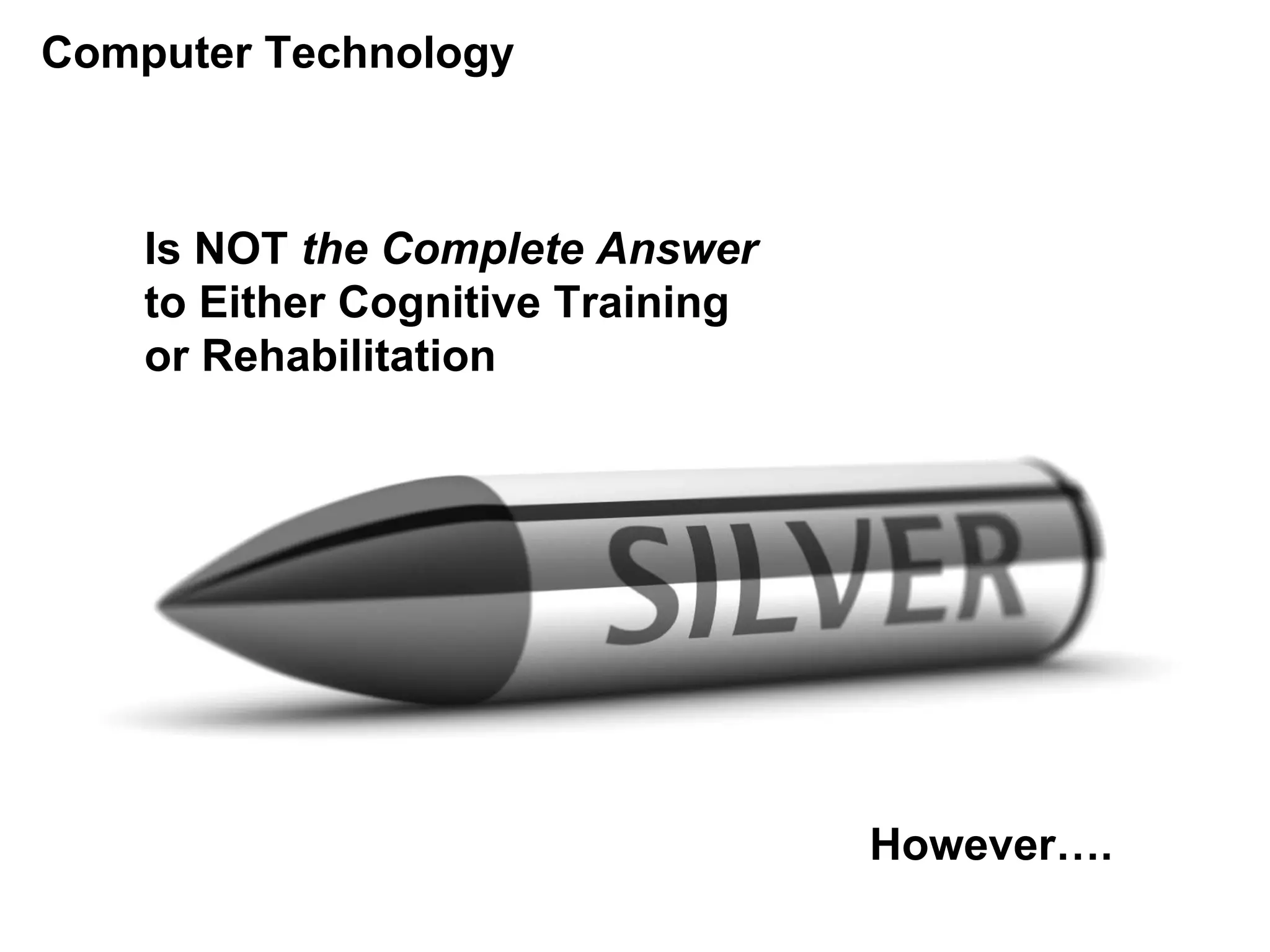 Computer Technology
Is NOT the Complete Answer
to Either Cognitive Training
or Rehabilitation
However….
 