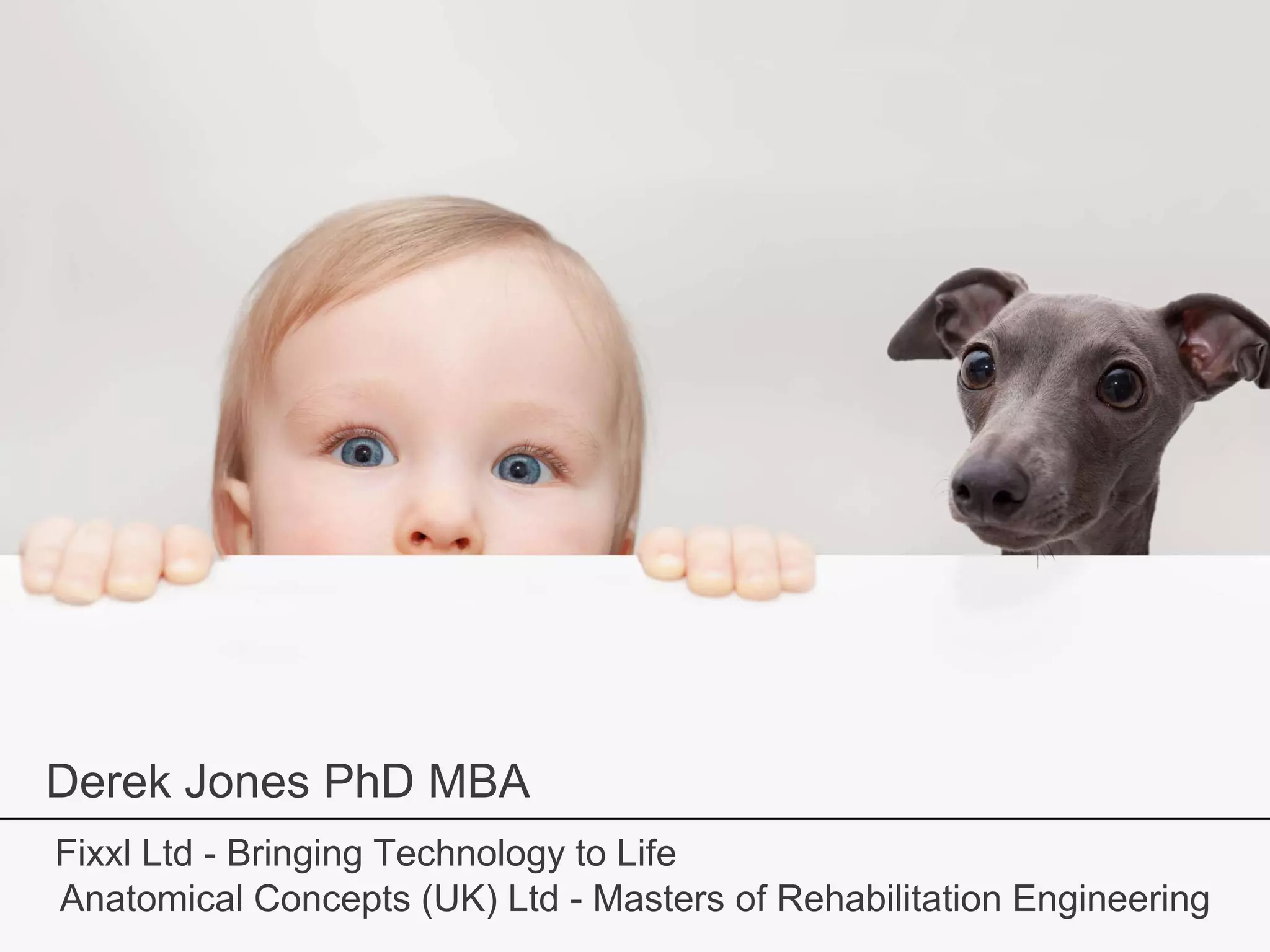 Derek Jones PhD MBA
Anatomical Concepts (UK) Ltd - Masters of Rehabilitation Engineering
Fixxl Ltd - Bringing Technology to Life
 