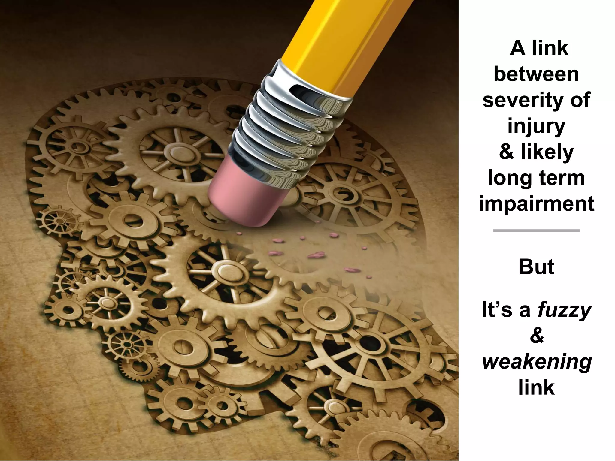 A link
between
severity of
injury
& likely
long term
impairment
But
It’s a fuzzy
&
weakening
link
 