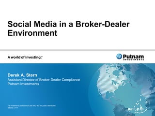 Social Media in a Broker-Dealer
Environment




Derek A. Stern
Assistant Director of Broker-Dealer Compliance
Putnam Investments




For investment professional use only. Not for public distribution.
280242 3/13
 