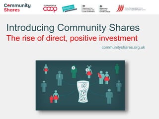 Introducing Community Shares
The rise of direct, positive investment
communityshares.org.uk
 