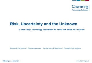 Risk, Uncertainty and the Unknown
-a case study: Technology Acquisition for a Data link inside a CT scanner

 