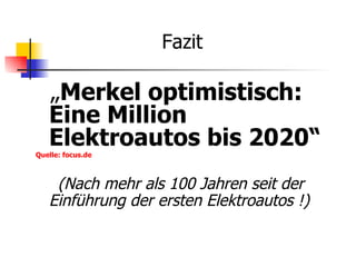 Fazit

   „Merkel optimistisch:
   Eine Million
   Elektroautos bis 2020“
Quelle: focus.de



    (Nach mehr als 100 Jahren seit der
   Einführung der ersten Elektroautos !)
 