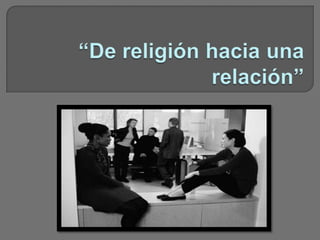 “De religión hacia una relación” 
