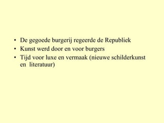 De gegoede burgerij regeerde de Republiek Kunst werd door en voor burgers Tijd voor luxe en vermaak (nieuwe schilderkunst en  literatuur) 