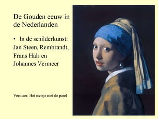 De Gouden eeuw in  de Nederlanden In de schilderkunst:  Jan Steen, Rembrandt,  Frans Hals en  Johannes Vermeer Vermeer, Het meisje met de parel 