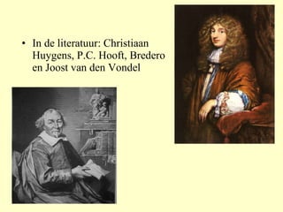 In de literatuur: Christiaan Huygens, P.C. Hooft, Bredero en Joost van den Vondel 