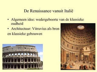 De Renaissance vanuit Italië Algemeen idee: wedergeboorte van de klassieke oudheid Architectuur: Vitruvius als bron en klassieke gebouwen 
