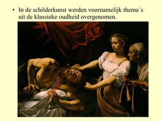 In de schilderkunst werden voornamelijk thema´s uit de klassieke oudheid overgenomen. 