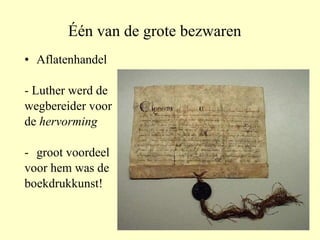 Één van de grote bezwaren Aflatenhandel - Luther werd de  wegbereider voor de  hervorming groot voordeel voor hem was de boekdrukkunst! 