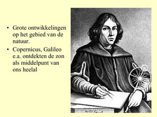 Grote ontwikkelingen op het gebied van de natuur. Copernicus, Galileo e.a. ontdekten de zon als middelpunt van ons heelal 