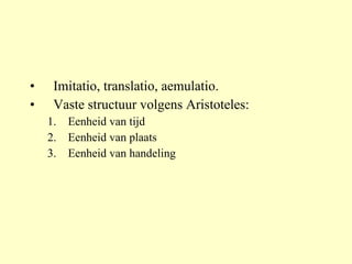 Imitatio, translatio, aemulatio. Vaste structuur volgens Aristoteles: Eenheid van tijd Eenheid van plaats  Eenheid van handeling 