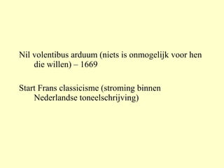 Nil volentibus arduum ( niets is onmogelijk voor hen die willen) – 1669 Start Frans classicisme (stroming binnen Nederlandse toneelschrijving) 