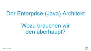 Der Enterprise-(Java)-Architekt
Wozu brauchen wir
den überhaupt?
 
