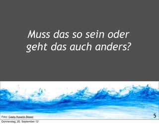 Muss das so sein oder
                    geht das auch anders?




Foto: Casey Hussein Bisson                  5
Donnerstag, 20. September 12
 