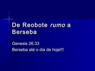 De ReoboteDe Reobote rumorumo aa
BersebaBerseba
Genesis 26.33Genesis 26.33
Berseba até o dia de hoje!!!Berseba até o dia de hoje!!!
 