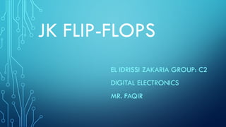 EL IDRISSI ZAKARIA GROUP: C2
DIGITAL ELECTRONICS
MR. FAQIR
JK FLIP-FLOPS
 