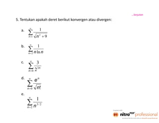 8
5. Tentukan apakah deret berikut konvergen atau divergen:
a.
b.
c.
d.
e.
…lanjutan


 1
2
9
1
n n


2 ln
1
n nn


0
3
2
3
n
n


0 !n
n
n
e


2
2/3
1
n n
 