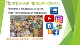 Программа продвижения.
• Реклама в социальных сетях.
• Участие в выставках-продажах.
РЕКЛАМНЫЙ БЮДЖЕТ = 0 РУБЛЕЙ
 