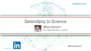 #Forecast2015!
Serendipity to Science
​ Mike Derezin!
​ VP of Sales Solutions, LinkedIn!
​ @mikedfresh!
Mike Derezin
Vice President, Sales Solutions!
 