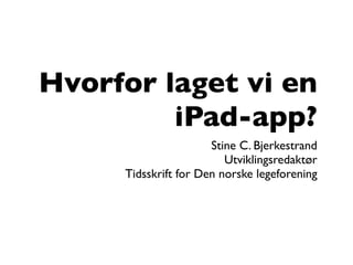 Hvorfor laget vi en
         iPad-app?
                      Stine C. Bjerkestrand
                         Utviklingsredaktør
     Tidsskrift for Den norske legeforening
 
