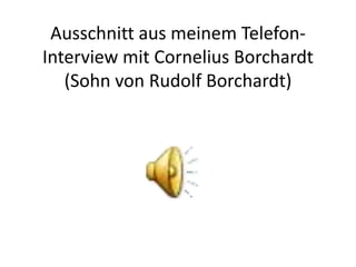 Ausschnitt aus meinem Telefon-
Interview mit Cornelius Borchardt
   (Sohn von Rudolf Borchardt)
 