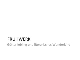 FRÜHWERK
Götterliebling und literarisches Wunderkind
 
