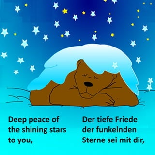 Deep peace of the shining stars to you, 
Der tiefe Friede 
der funkelnden Sterne sei mit dir,  