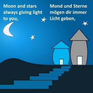 Moon and stars always giving light to you, 
Mond und Sterne mögen dir immer Licht geben,  