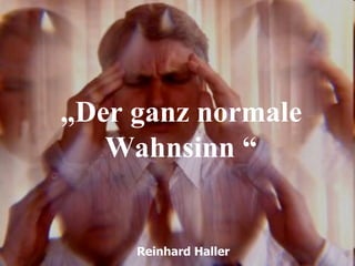 „Der ganz normale
   Wahnsinn “


     Reinhard Haller
 