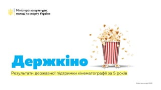 Київ, листопад 2019
Держкіно
Результати державної підтримки кінематографії за 5 років
 