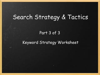 Search Strategy & Tactics
Part 3 of 3
Keyword Strategy Worksheet
 