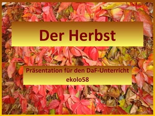 Der Herbst
Präsentation für den DaF-Unterricht
              ekolo58
 