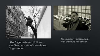 Alle Engel nehmen Notizen
darüber, was sie während des
Tages sehen
Sie genießen die Bibliothek,
weil die Leute viel denken
 