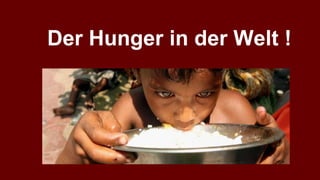 Der Hunger in der Welt !
 