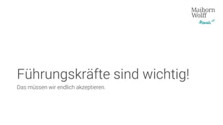 Führungskräfte sind wichtig!
Das müssen wir endlich akzeptieren.
 