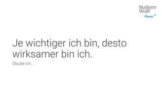 Je wichtiger ich bin, desto
wirksamer bin ich.
Glaube ich…
 