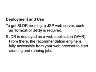 Deployment and Use
To get SLDR running, a JSP web server, such
  as Tomcat or Jetty is required.
SLDR is deployed as a web...