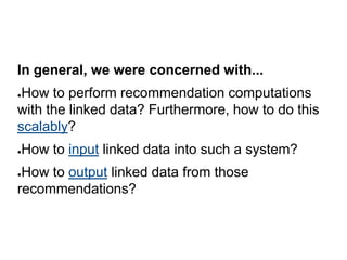 In general, we were concerned with...
●How to perform recommendation computations
with the linked data? Furthermore, how t...