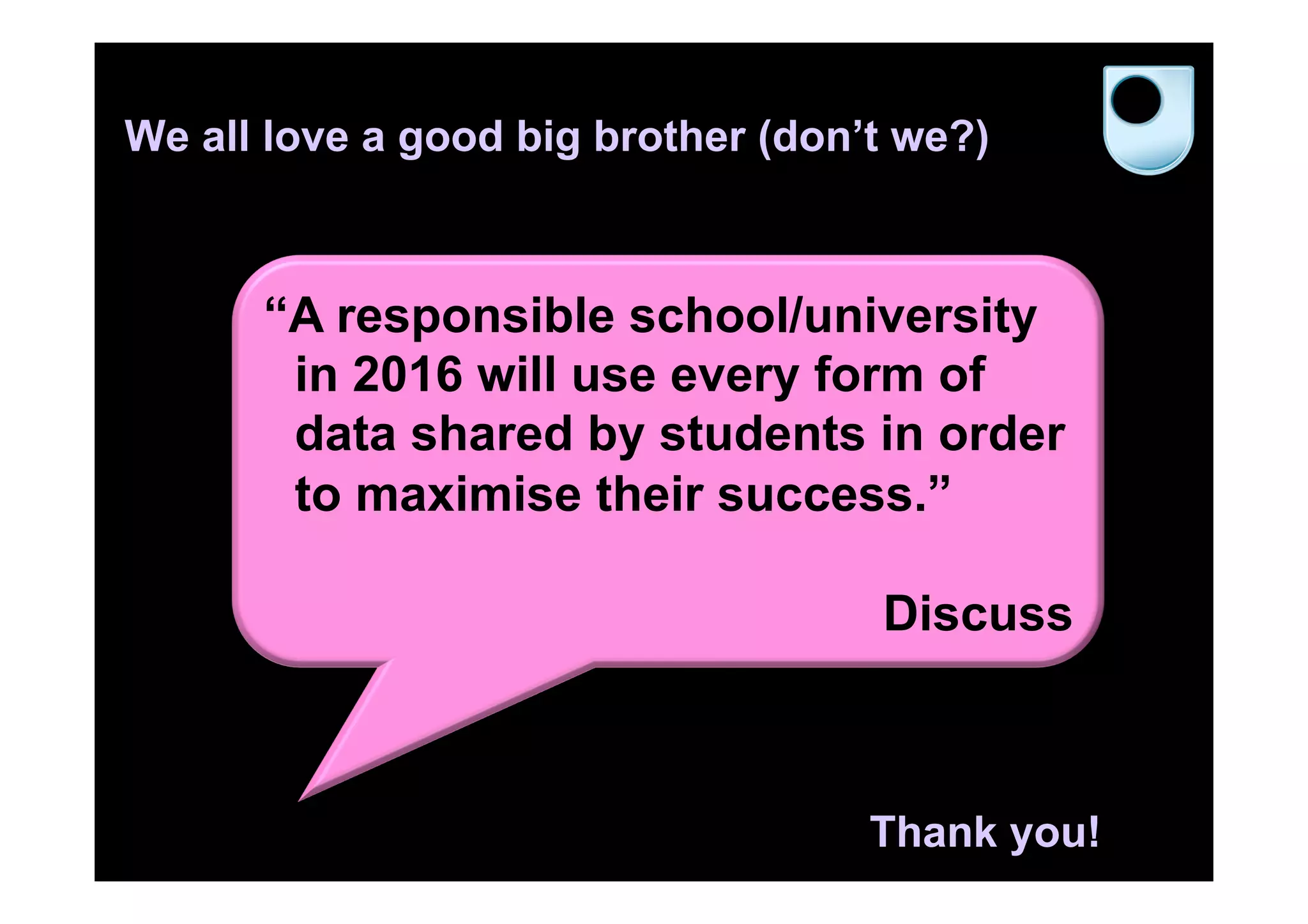 We all love a good big brother (don’t we?)
“A responsible school/university
in 2016 will use every form of
data shared by students in order
to maximise their success.”
Discuss
Thank you!
 
