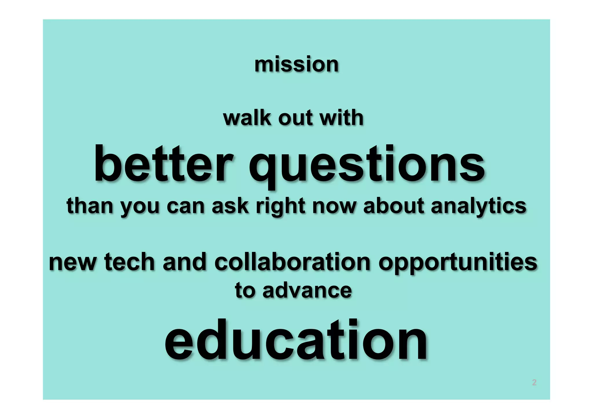 mission
walk out with
better questions
than you can ask right now about analytics
new tech and collaboration opportunities
to advance
education 2
 
