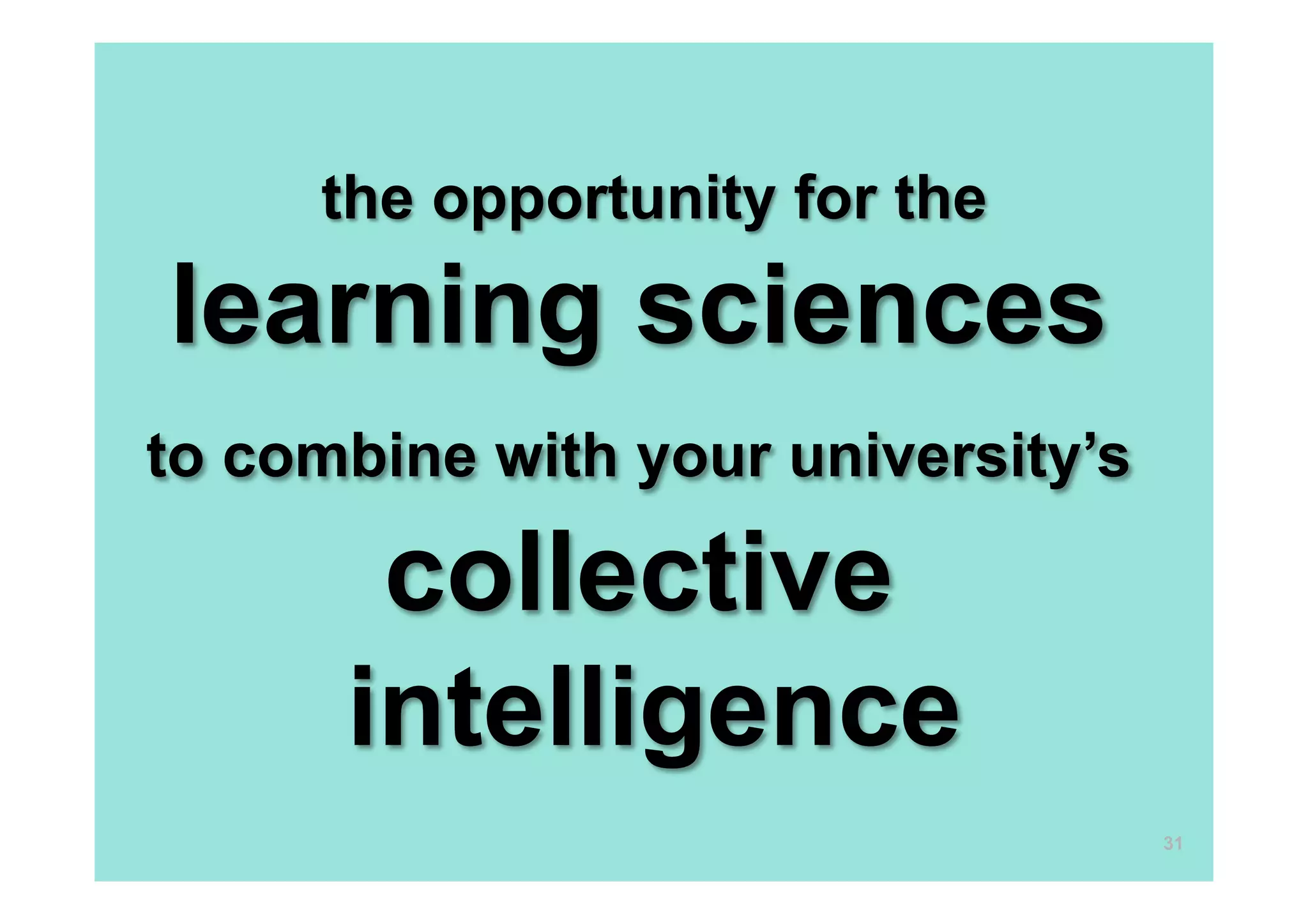 the opportunity for the
learning sciences
to combine with your university’s
collective
intelligence
31
 