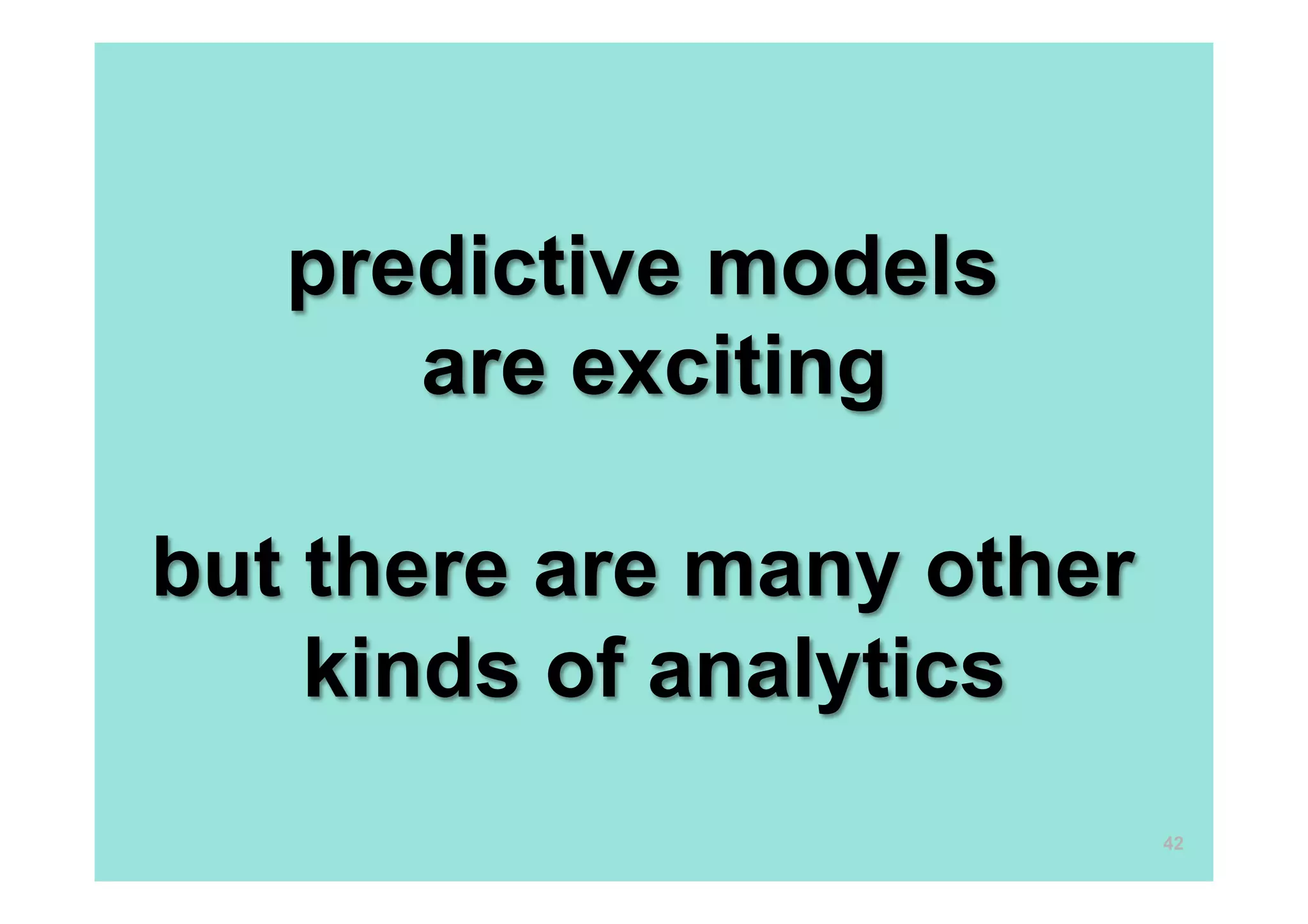 predictive models
are exciting
but there are many other
kinds of analytics
42
 