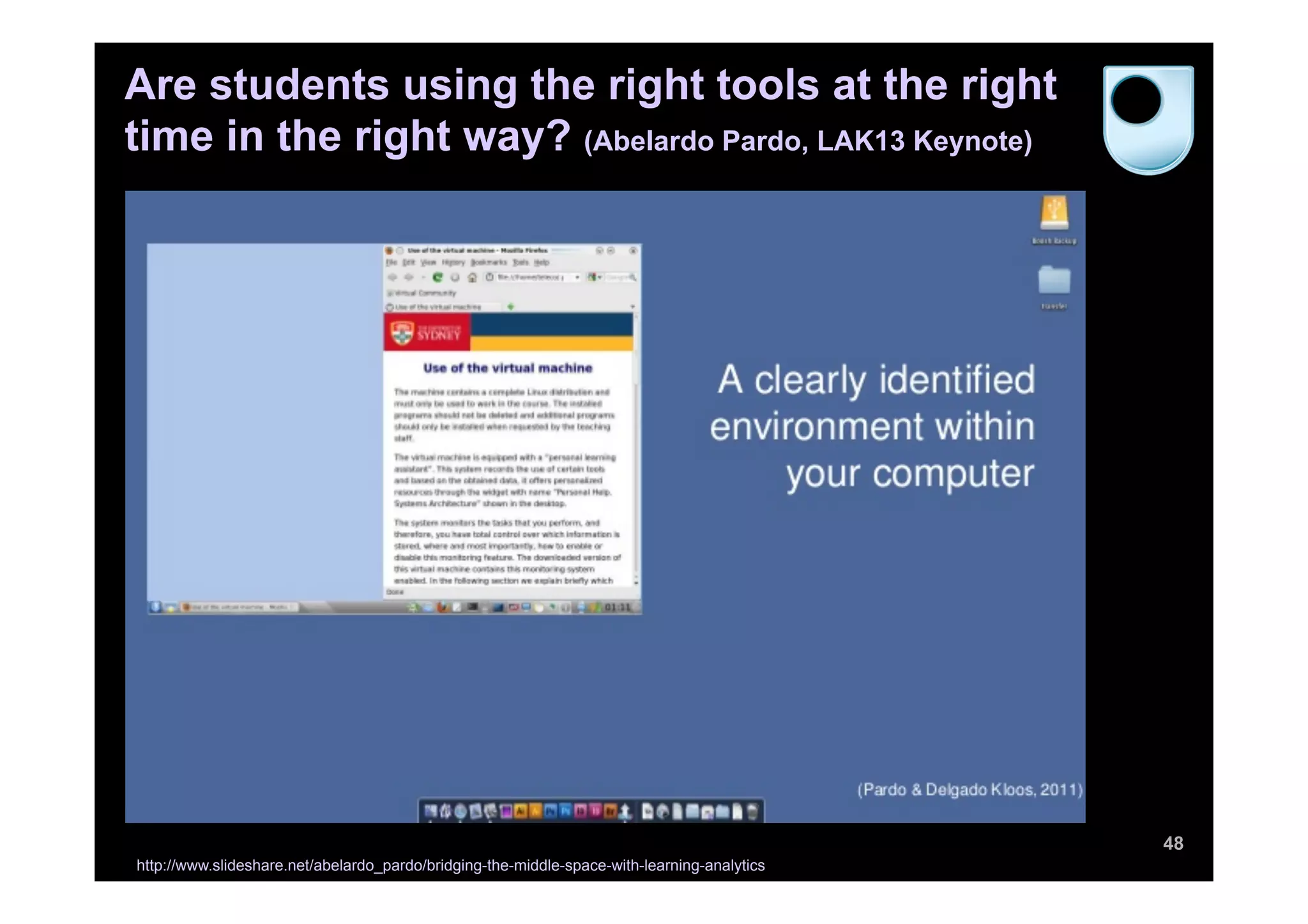 48
Are students using the right tools at the right
time in the right way? (Abelardo Pardo, LAK13 Keynote)
http://www.slideshare.net/abelardo_pardo/bridging-the-middle-space-with-learning-analytics
 