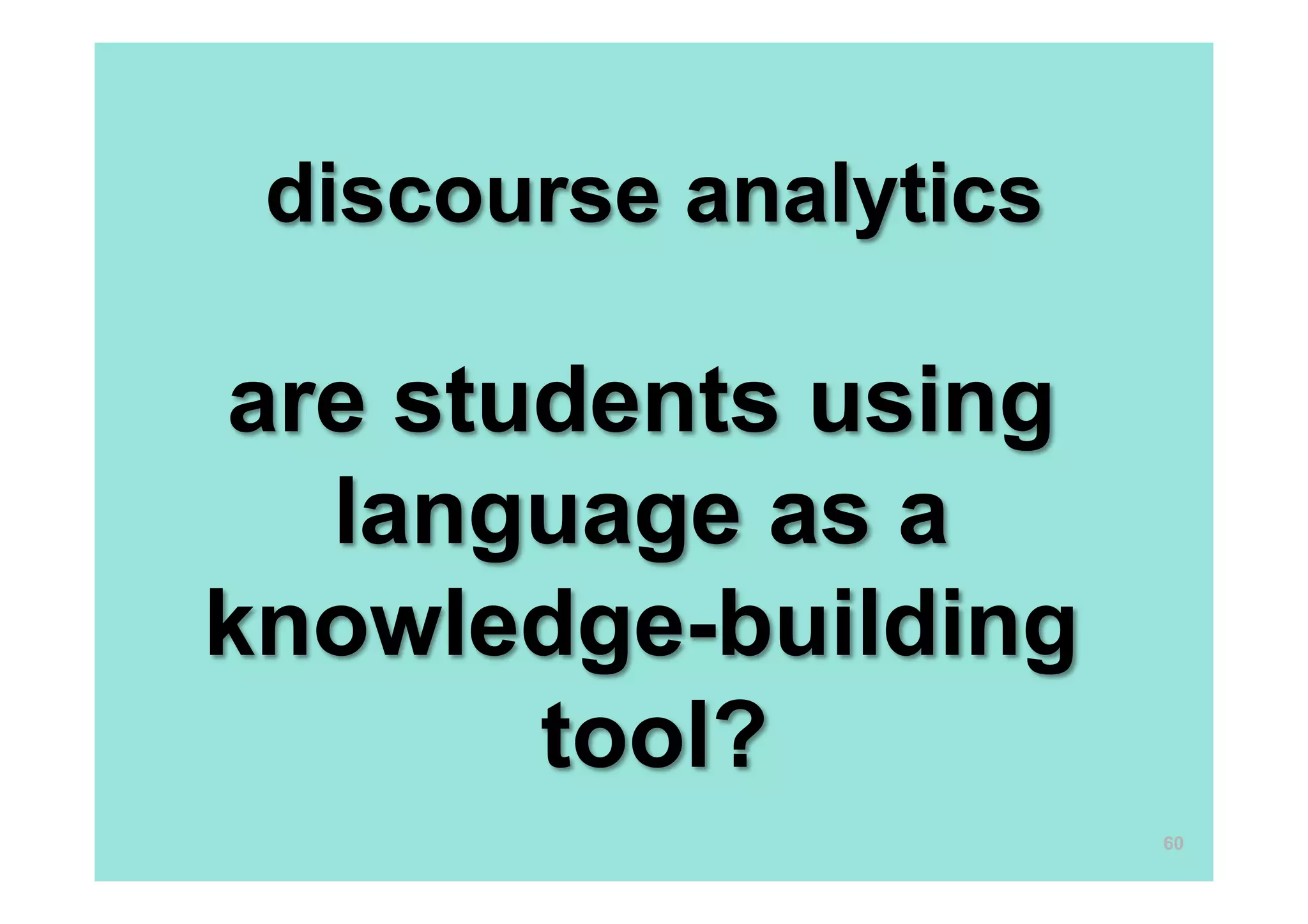 discourse analytics
are students using
language as a
knowledge-building
tool?
60
 