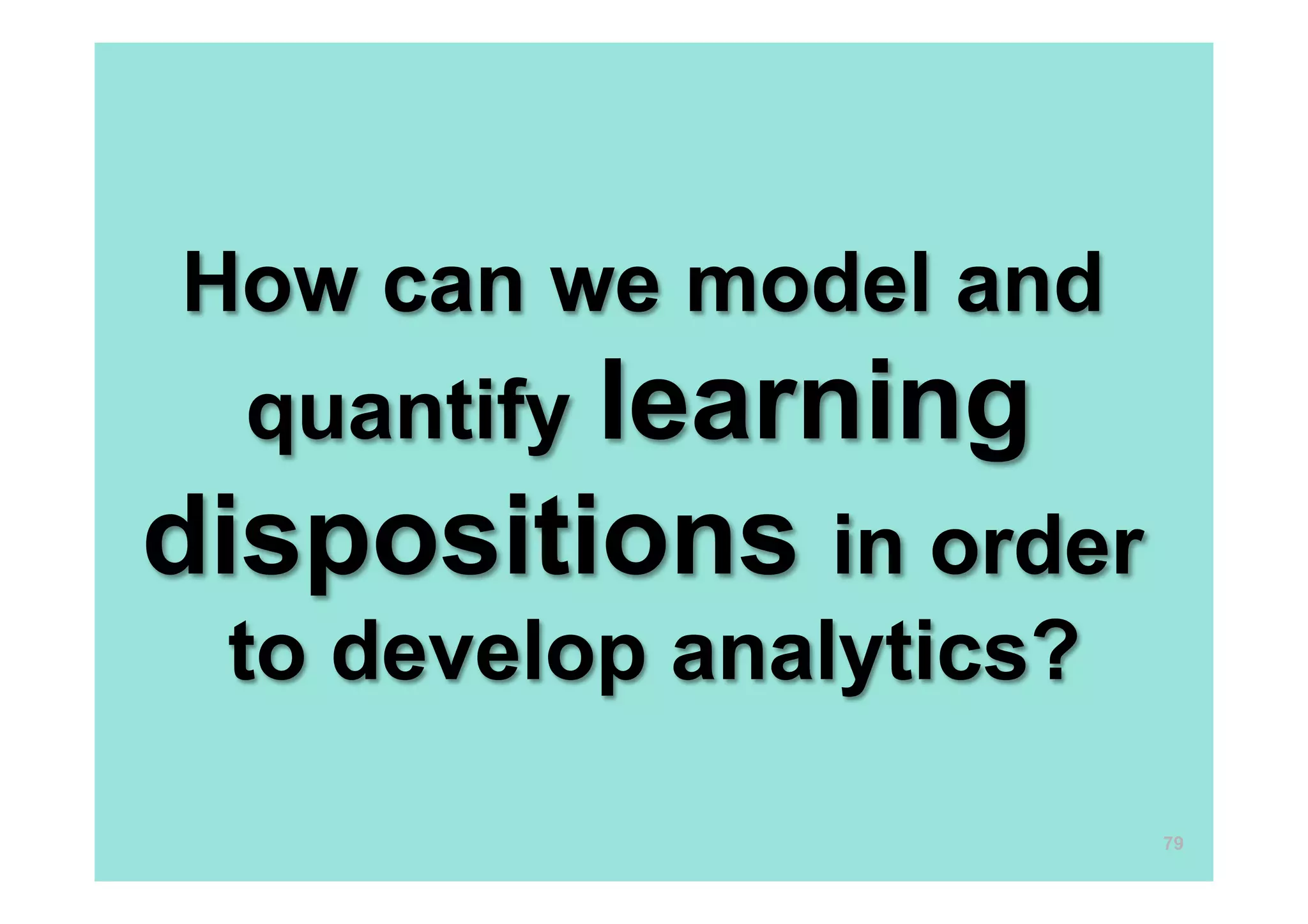 How can we model and
quantify learning
dispositions in order
to develop analytics?
79
 
